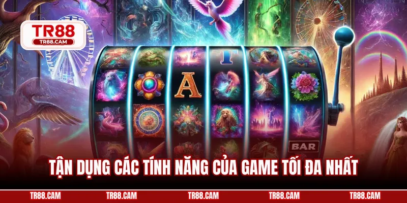 Tận dụng các tính năng của game tối đa nhất